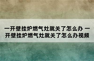 一开壁挂炉燃气灶就关了怎么办 一开壁挂炉燃气灶就关了怎么办视频